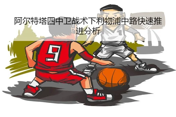 阿尔特塔四中卫战术下利物浦中路快速推进分析